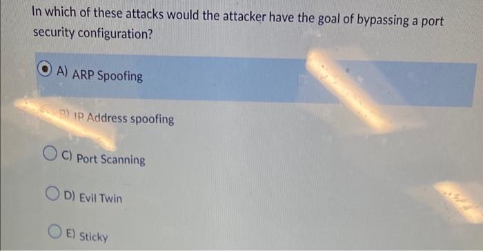 In Which Of These Attacks Would The Attacker Have The Goal Of Bypassing A Port Security Configuration A Arp Spoofing I 1
