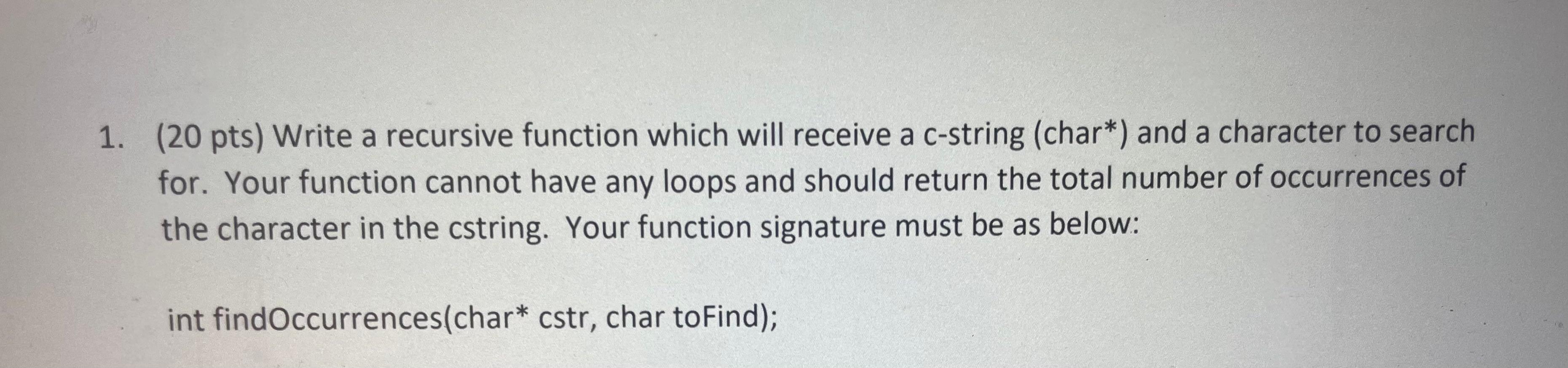 1 20 Pts Write A Recursive Function Which Will Receive A C String Char And A Character To Search For Your Functio 1