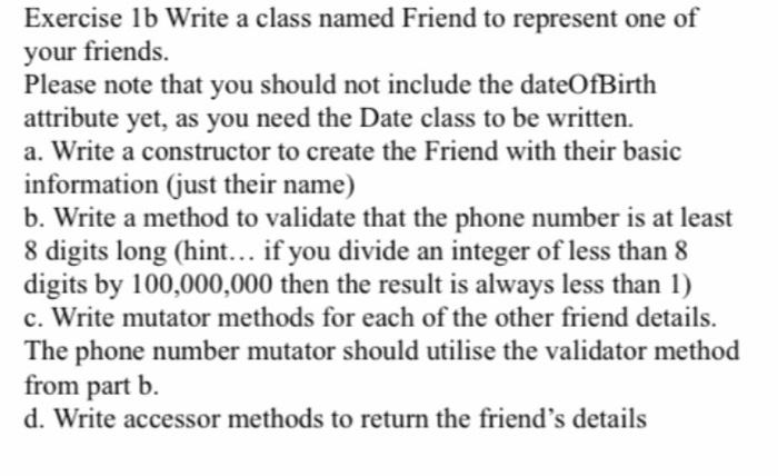 Exercise 1b Write A Class Named Friend To Represent One Of Your Friends Please Note That You Should Not Include The Dat 1