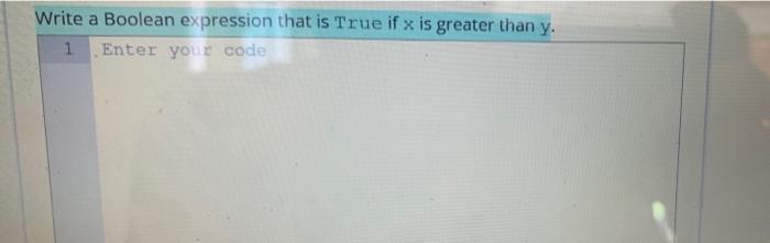 Write A Boolean Expression That Is True If X Is Greater Than Y 1 Enter Your Code 1