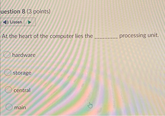 Uestion 8 3 Points 4 Listen At The Heart Of The Computer Lies The Hardware Storage Central Main Processing Unit 1