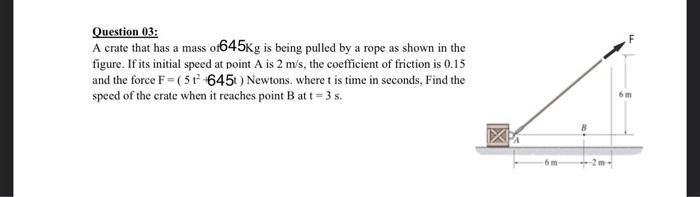 Question 03 A Crate That Has A Mass 0645kg Is Being Pulled By A Rope As Shown In The Figure If Its Initial Speed At Po 1