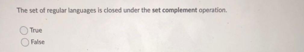 The Set Of Regular Languages Is Closed Under The Set Complement Operation True False 1