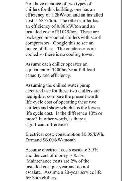 You Have A Choice Of Two Types Of Chillers For This Building One Has An Efficiency Of 1 2kw Ton And An Installed Cost I 1