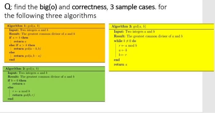 Q Find The Big O And Correctness 3 Sample Cases For The Following Three Algorithms Algorithm 1 Ged A B Input Two 1