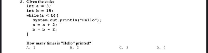 2 Given The Code Int A 3 Int B 15 While A B System Out Println Hello A A 2 B B 2 How Many 1