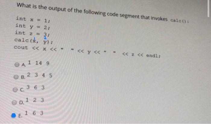 What Is The Output Of The Following Code Segment That Invokes Calc Int X 1 Int Y 2 Int Z Calc X Y Cout X 1