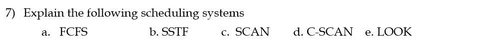 7 Explain The Following Scheduling Systems A Fcfs B Sstf C Scan D C Scan E Look 1
