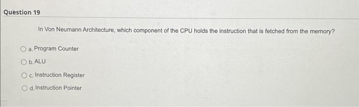 Question 19 In Von Neumann Architecture Which Component Of The Cpu Holds The Instruction That Is Fetched From The Memor 1
