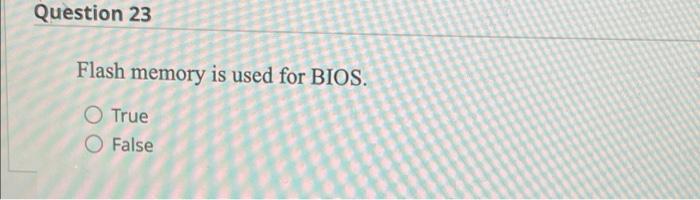 Question 23 Flash Memory Is Used For Bios O True O False 1