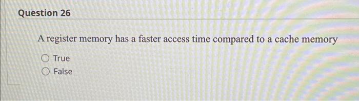 Question 26 A Register Memory Has A Faster Access Time Compared To A Cache Memory True O False 1