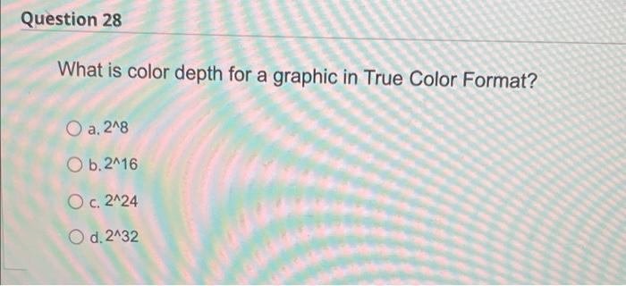 Question 28 What Is Color Depth For A Graphic In True Color Format O A 2 8 O B 2 16 O C 2 24 O D 2 32 Question 29 1