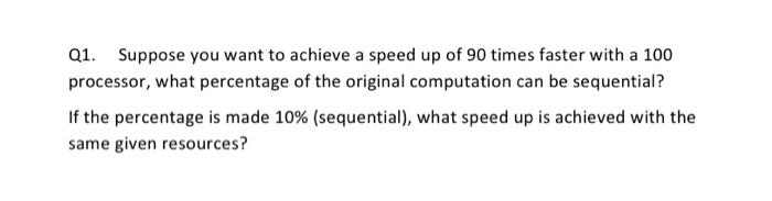 Q1 Suppose You Want To Achieve A Speed Up Of 90 Times Faster With A 100 Processor What Percentage Of The Original Comp 1