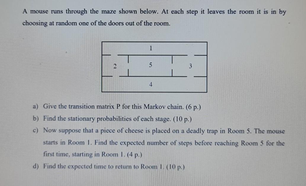 A Mouse Runs Through The Maze Shown Below At Each Step It Leaves The Room It Is In By Choosing At Random One Of The Doo 1
