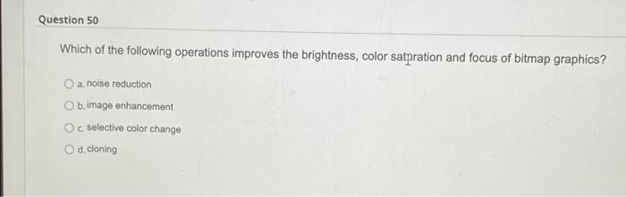 Question 50 Which Of The Following Operations Improves The Brightness Color Saturation And Focus Of Bitmap Graphics O 1