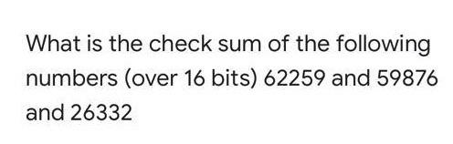 What Is The Check Sum Of The Following Numbers Over 16 Bits 62259 And 59876 And 26332 1