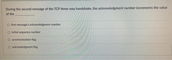 During The Second Message Of The Tcp Three Way Handshake The Acknowledgment Number Increments The Value Of The O First 1