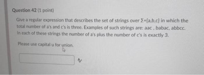 Question 42 1 Point Give A Regular Expression That Describes The Set Of Strings Over E A B C In Which The Total Numb 1