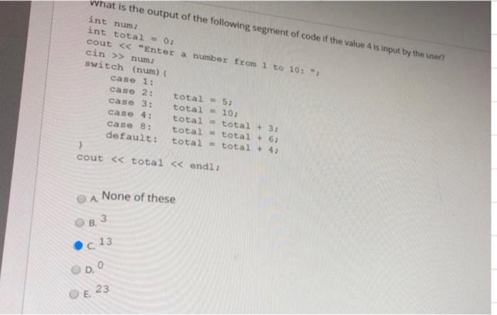 What Is The Output Of The Following Segment Of Code If The Value 4 Is Input By The User Int Num Int Total 0 Cout 1