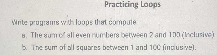 Practicing Loops Write Programs With Loops That Compute A The Sum Of All Even Numbers Between 2 And 100 Inclusive B 1