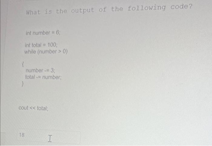 Int Number 6 Int Total 100 While Number 0 What Is The Output Of The Following Code 18 Number 3 Total 1