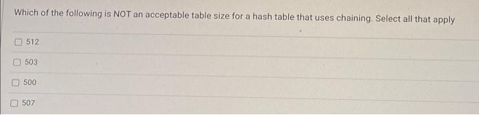 Which Of The Following Is Not An Acceptable Table Size For A Hash Table That Uses Chaining Select All That Apply D 512 1