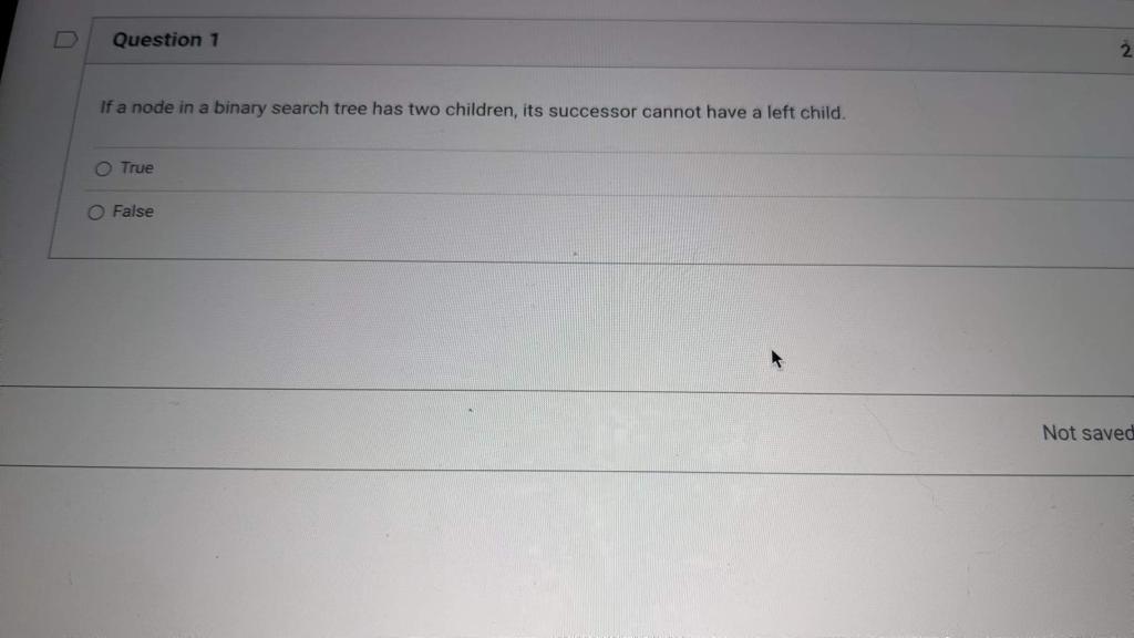 D Question 1 If A Node In A Binary Search Tree Has Two Children Its Successor Cannot Have A Left Child True False 2 No 1