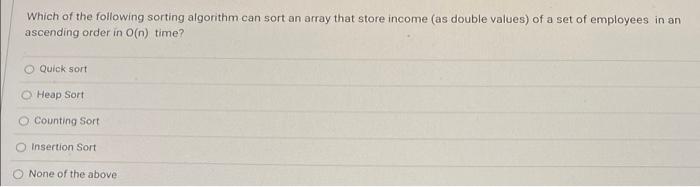 Which Of The Following Sorting Algorithm Can Sort An Array That Store Income As Double Values Of A Set Of Employees In 1