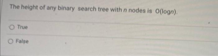 The Height Of Any Binary Search Tree With N Nodes Is O Logn O True O False 1