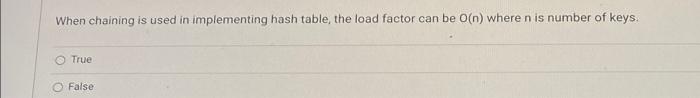 When Chaining Is Used In Implementing Hash Table The Load Factor Can Be O N Where N Is Number Of Keys True False 1