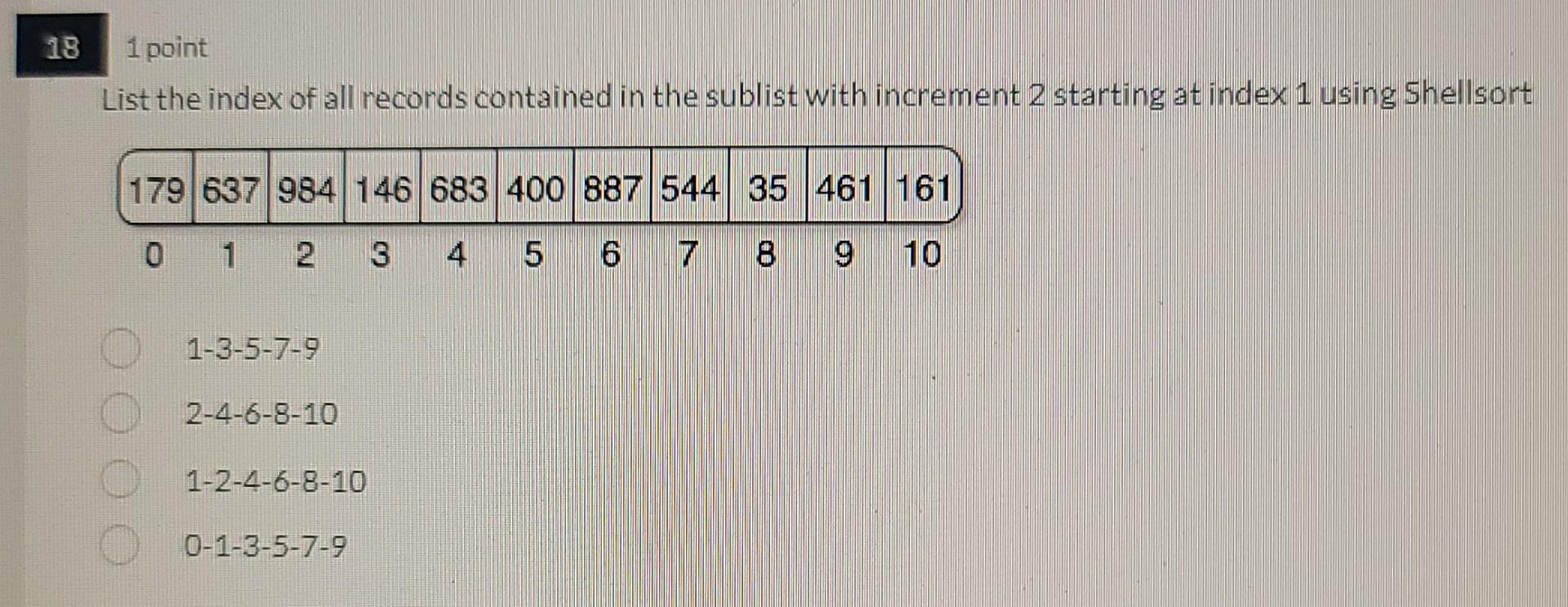 18 1 Point List The Index Of All Records Contained In The Sublist With Increment 2 Starting At Index 1 Using Shellsort 1 1