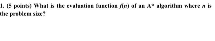 1 5 Points What Is The Evaluation Function F N Of An A Algorithm Where N Is The Problem Size 1