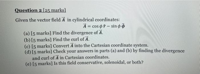 Question 2 25 Marks Given The Vector Field A In Cylindrical Coordinates A Cos Of Sin 0 0 A 5 Marks Find The Div 1