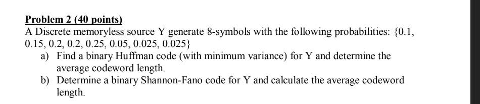 Problem 2 40 Points A Discrete Memoryless Source Y Generate 8 Symbols With The Following Probabilities 0 1 0 15 0 1
