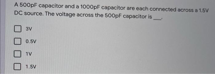 A 500pf Capacitor And A 1000pf Capacitor Are Each Connected Across A 1 5v Dc Source The Voltage Across The 500pf Capaci 1