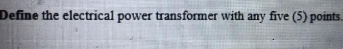 Define The Electrical Power Transformer With Any Five 5 Points 1