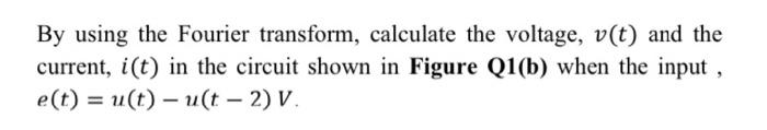 By Using The Fourier Transform Calculate The Voltage V T And The Current I T In The Circuit Shown In Figure Q1 B W 1