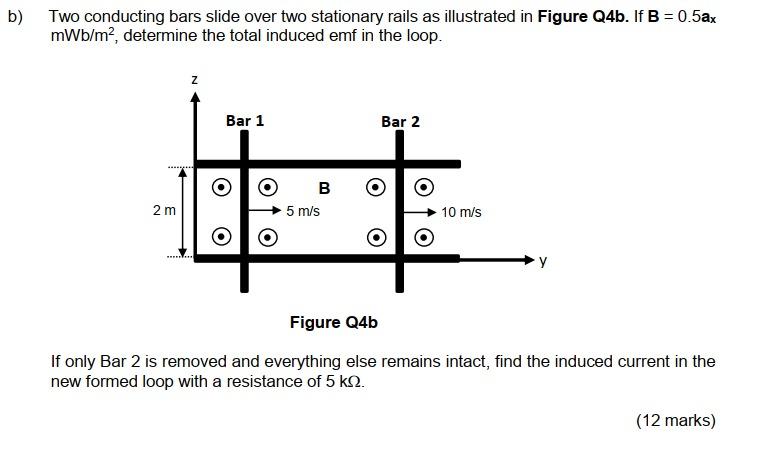 B Two Conducting Bars Slide Over Two Stationary Rails As Illustrated In Figure Q4b If B 0 5ax Mwb M Determine The 1