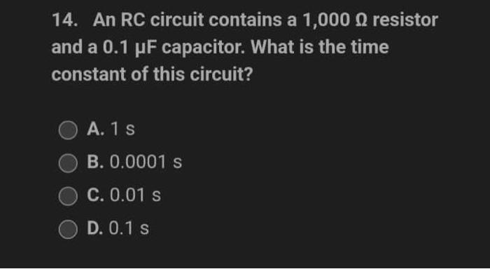 14 An Rc Circuit Contains A 1 000 Resistor And A 0 1 Uf Capacitor What Is The Time Constant Of This Circuit A 1 S B 1
