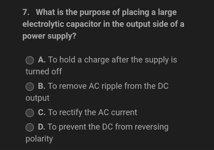 7 What Is The Purpose Of Placing A Large Electrolytic Capacitor In The Output Side Of A Power Supply A To Hold A Char 1