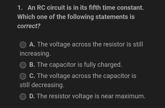 1 An Rc Circuit Is In Its Fifth Time Constant Which One Of The Following Statements Is Correct A The Voltage Across 1