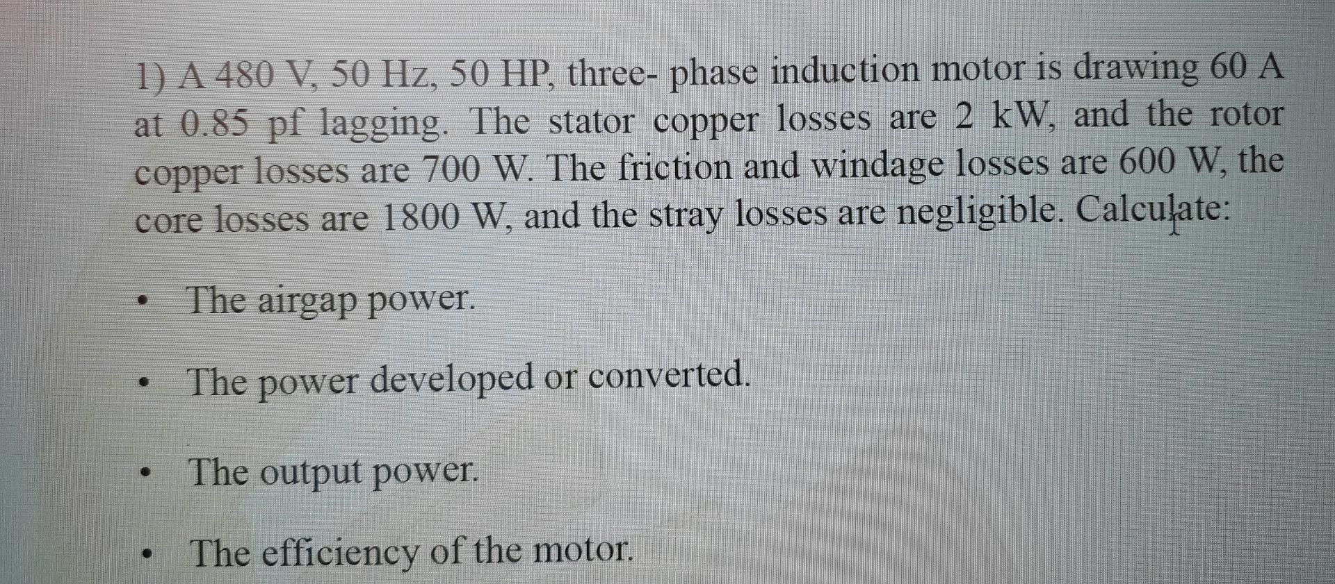 1 A 480 V 50 Hz 50 Hp Three Phase Induction Motor Is Drawing 60 A At 0 85 Pf Lagging The Stator Copper Losses Are 1