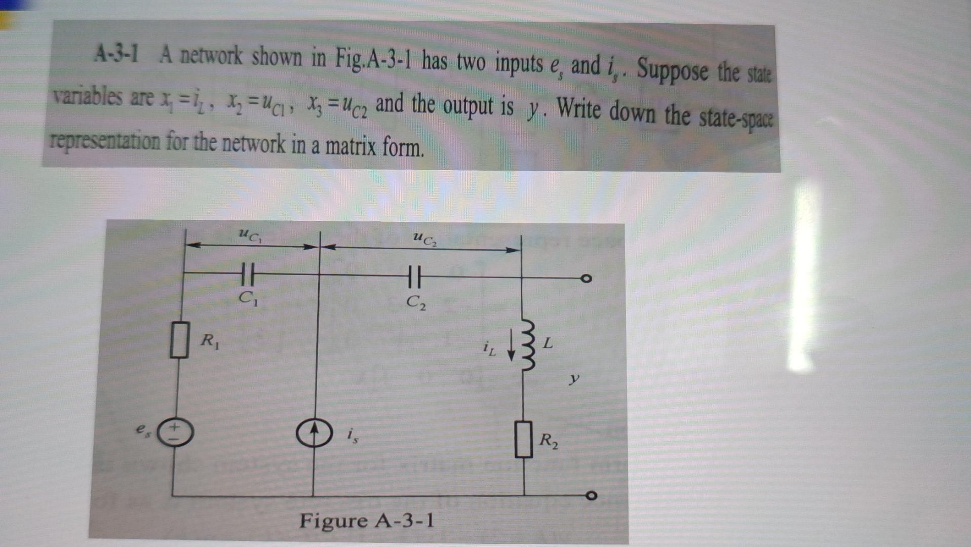 A 3 1 A Network Shown In Fig A 3 1 Has Two Inputs E And I Suppose The State Variables Are X 1 X X3 Uc2 And T 1