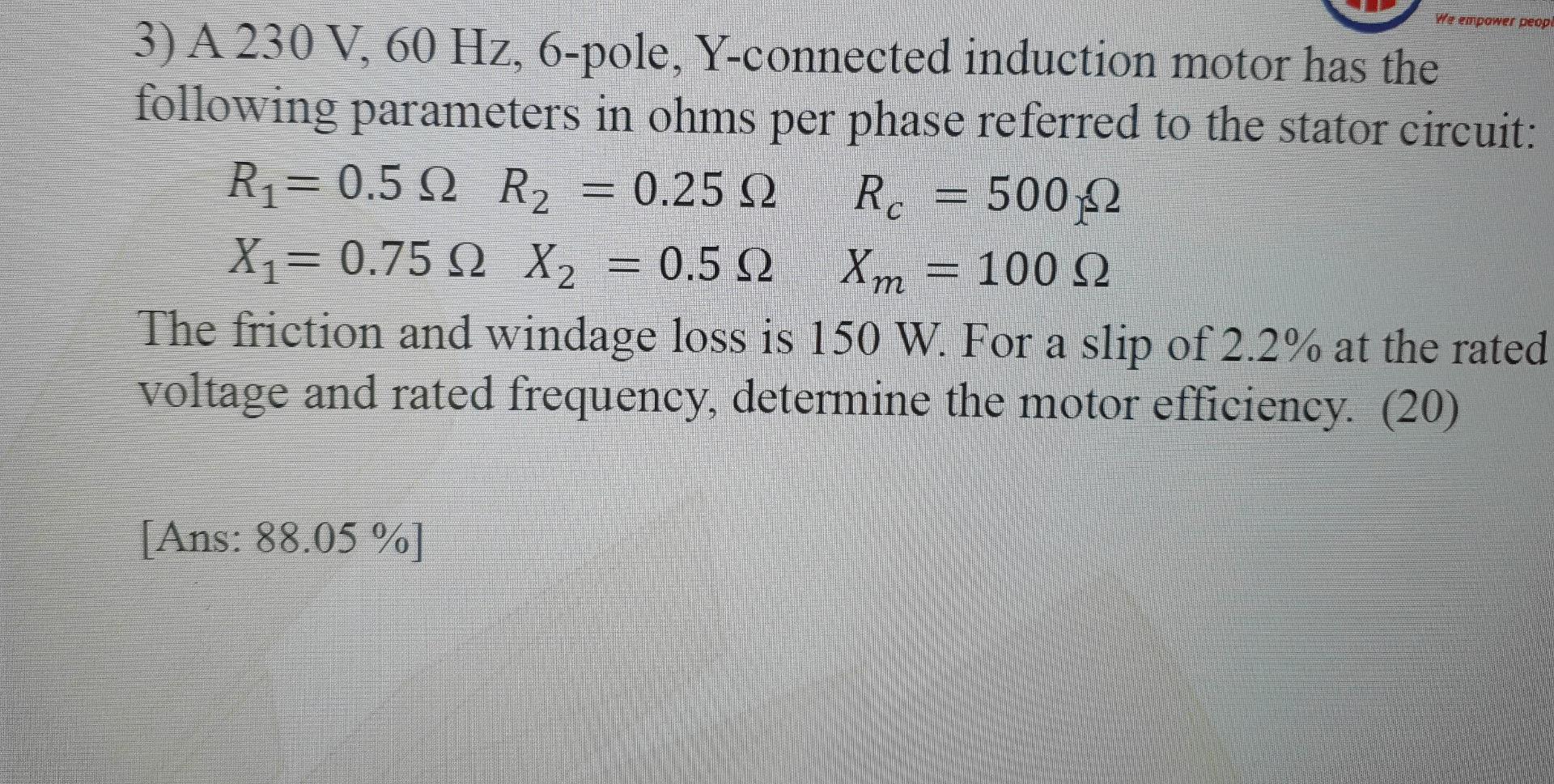 We Empower Peopl 3 A 230 V 60 Hz 6 Pole Y Connected Induction Motor Has The Following Parameters In Ohms Per Phase R 1