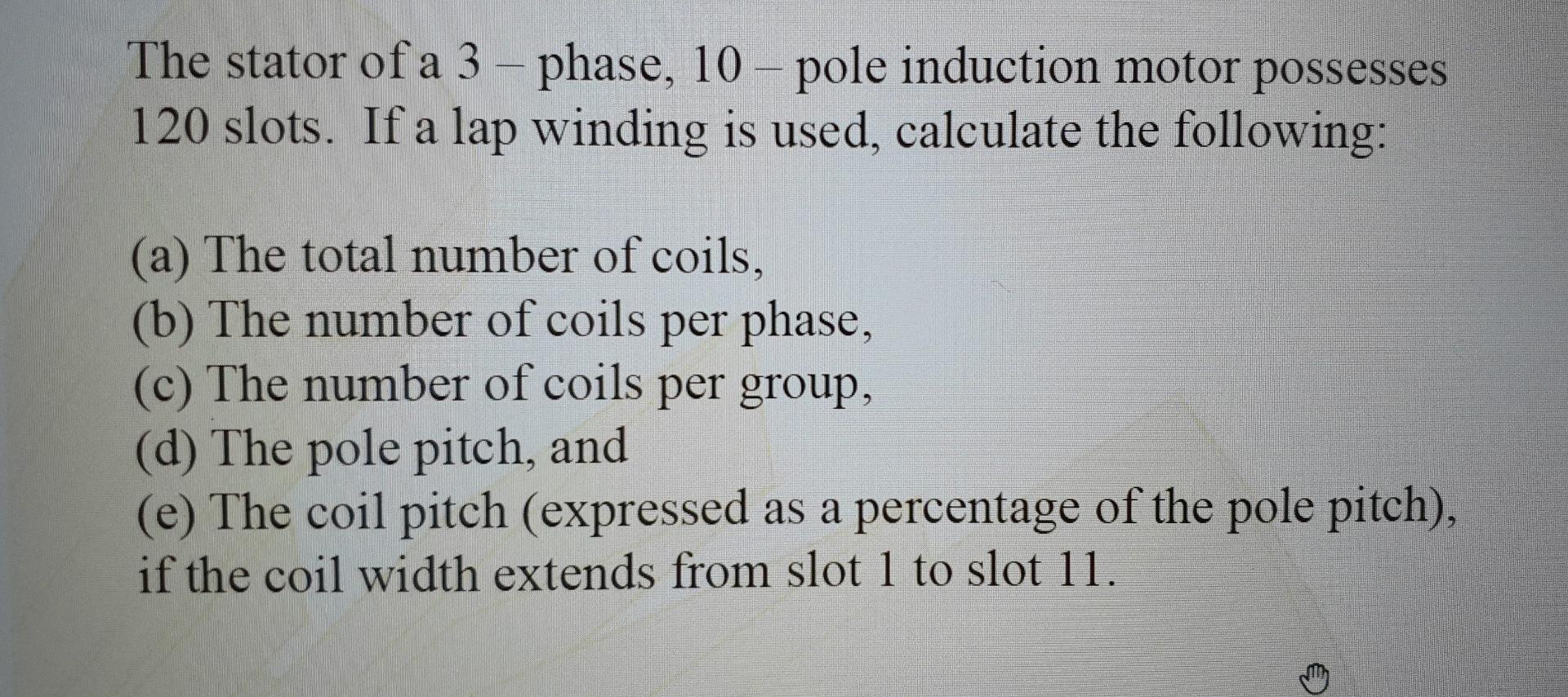 The Stator Of A 3 Phase 10 Pole Induction Motor Possesses 120 Slots If A Lap Winding Is Used Calculate The Followin 1