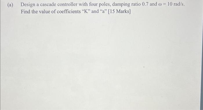 A Design A Cascade Controller With Four Poles Damping Ratio 0 7 And Co 10 Rad S Find The Value Of Coefficients K 1