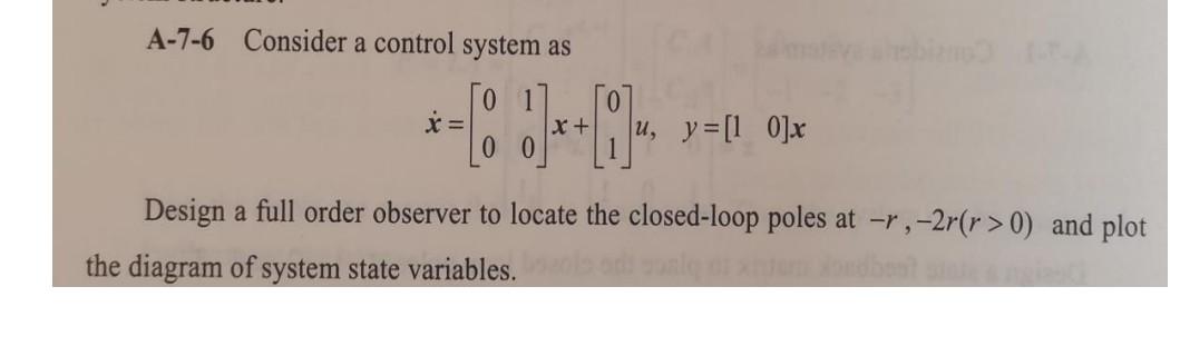 A 7 6 Consider A Control System As 9 X U Y 10 X Design A Full Order Observer To Locate The Closed Loop Poles A 1