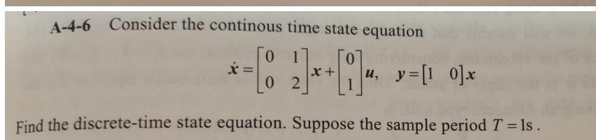 A 4 6 Consider The Continous Time State Equation 01 2 4 X X 02 Find The Discrete Time State Equation Suppose 1