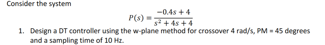 Consider The System 0 4s 4 S 4s 4 1 Design A Dt Controller Using The W Plane Method For Crossover 4 Rad S Pm 1
