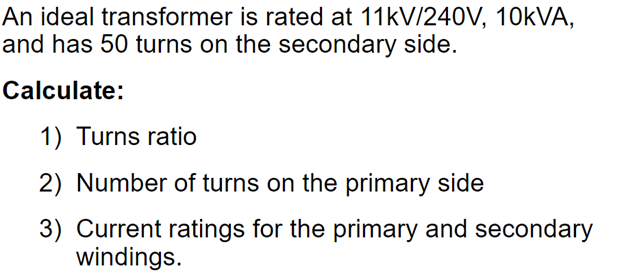 An Ideal Transformer Is Rated At 11kv 240v 10kva And Has 50 Turns On The Secondary Side Calculate 1 Turns Ratio 2 1